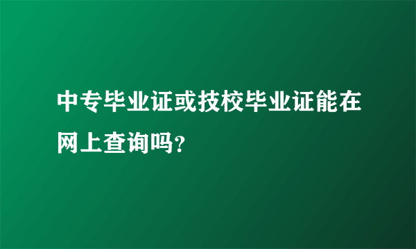 中专毕业证或技校毕业证能在网上查询吗？