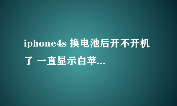 iphone4s 换电池后开不开机了 一直显示白苹果闪啊闪