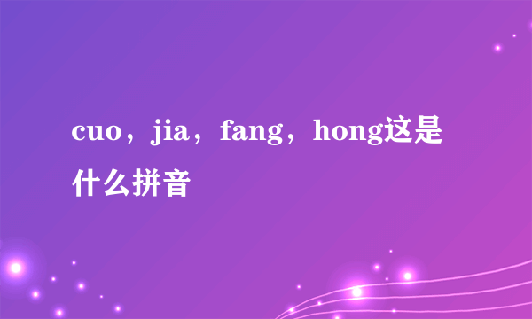 cuo，jia，fang，hong这是什么拼音