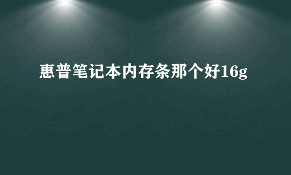 惠普笔记本内存条那个好16g