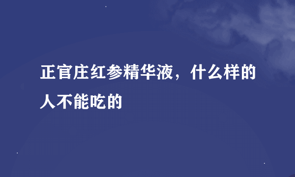 正官庄红参精华液，什么样的人不能吃的