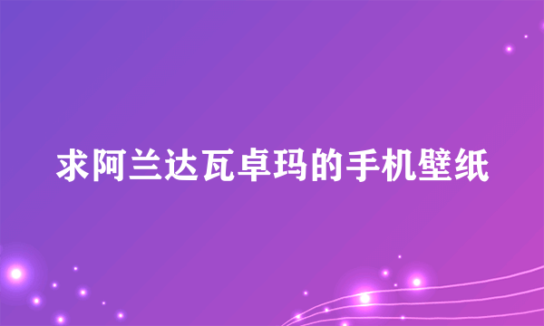 求阿兰达瓦卓玛的手机壁纸