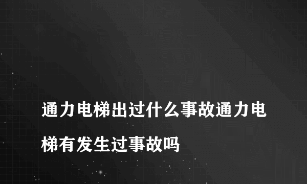 
通力电梯出过什么事故通力电梯有发生过事故吗

