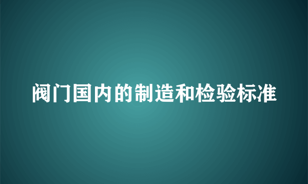 阀门国内的制造和检验标准