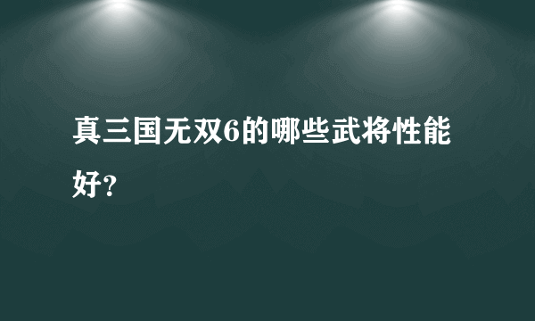 真三国无双6的哪些武将性能好？