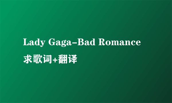 Lady Gaga-Bad Romance 求歌词+翻译