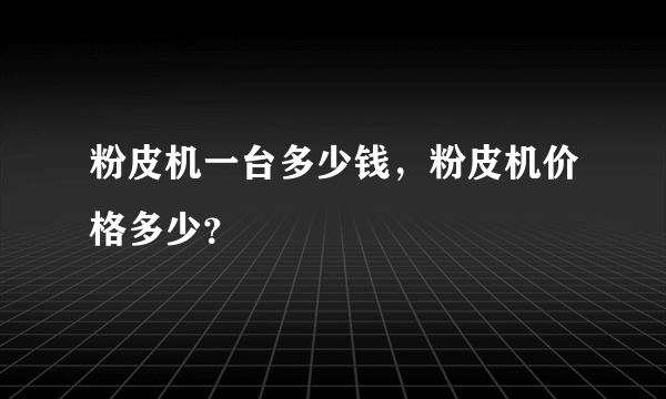 粉皮机一台多少钱，粉皮机价格多少？