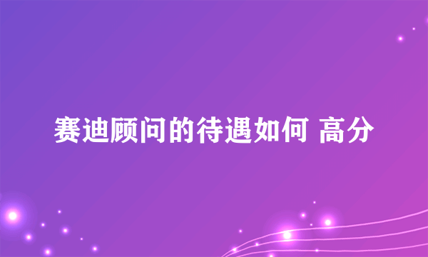 赛迪顾问的待遇如何 高分