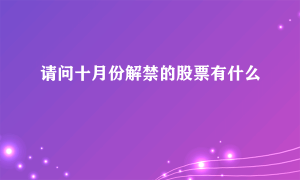 请问十月份解禁的股票有什么