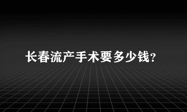 长春流产手术要多少钱？