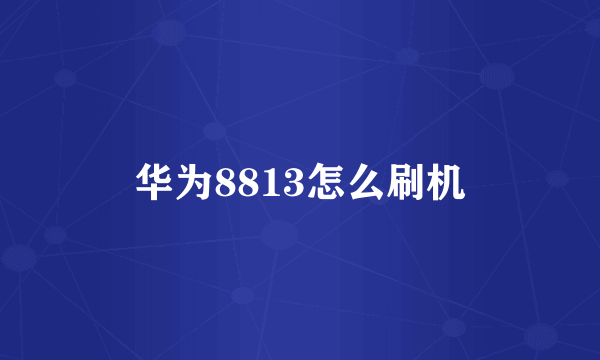 华为8813怎么刷机