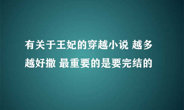 有关于王妃的穿越小说 越多越好撒 最重要的是要完结的