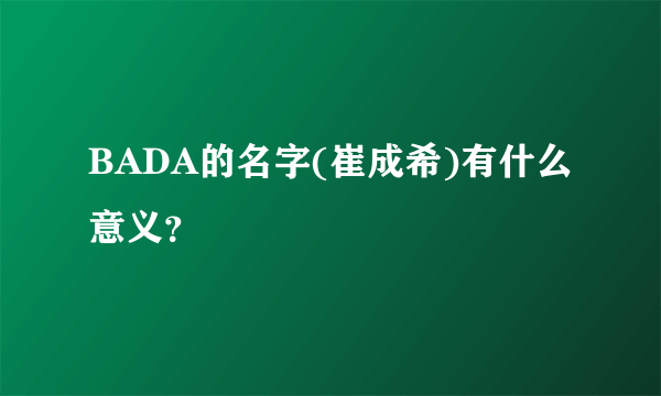 BADA的名字(崔成希)有什么意义？