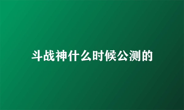 斗战神什么时候公测的