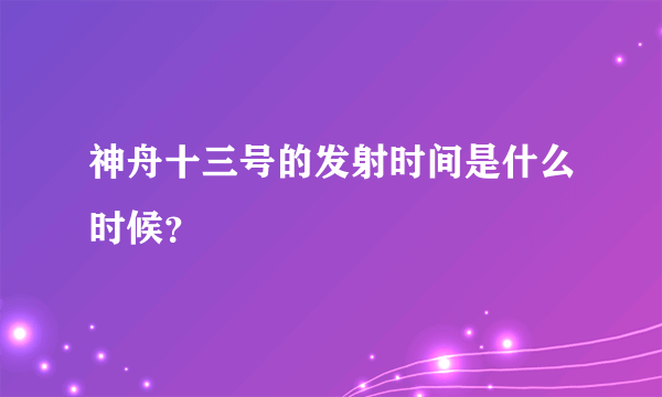 神舟十三号的发射时间是什么时候？