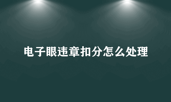 电子眼违章扣分怎么处理