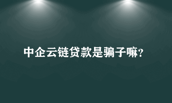 中企云链贷款是骗子嘛？