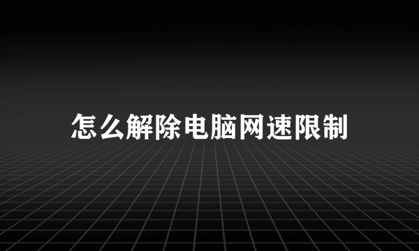 怎么解除电脑网速限制