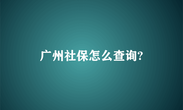 广州社保怎么查询?