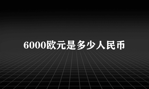 6000欧元是多少人民币