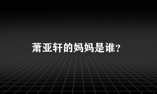 萧亚轩的妈妈是谁？