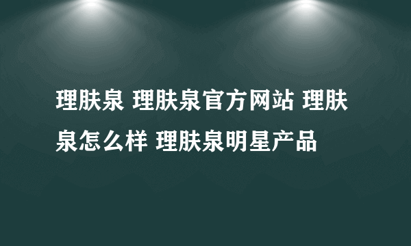 理肤泉 理肤泉官方网站 理肤泉怎么样 理肤泉明星产品