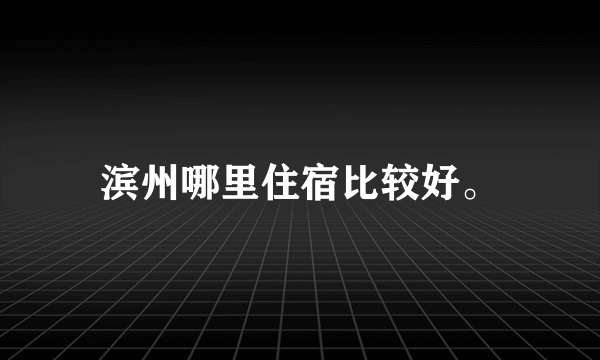 滨州哪里住宿比较好。