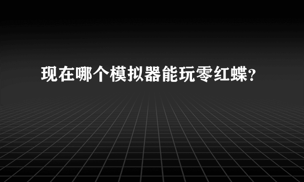 现在哪个模拟器能玩零红蝶？