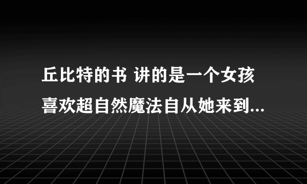 丘比特的书 讲的是一个女孩喜欢超自然魔法自从她来到一个闹鬼的房子丘比特的脑袋也滚了下来