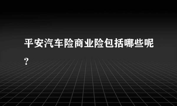 平安汽车险商业险包括哪些呢？