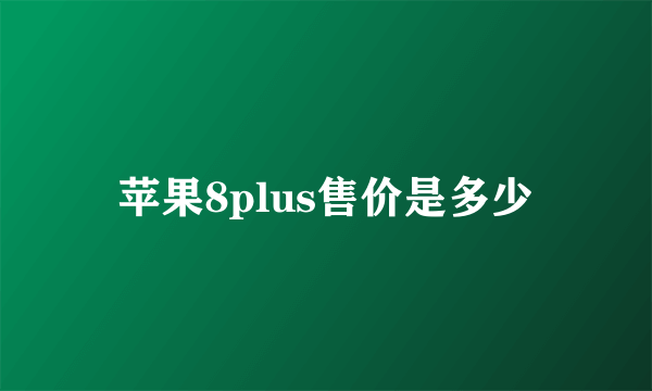 苹果8plus售价是多少