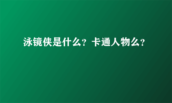 泳镜侠是什么？卡通人物么？