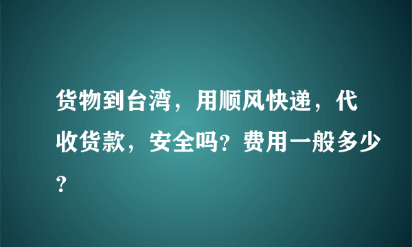 货物到台湾，用顺风快递，代收货款，安全吗？费用一般多少？