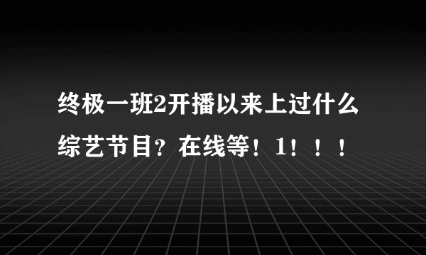 终极一班2开播以来上过什么综艺节目？在线等！1！！！