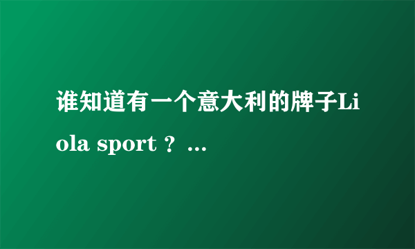 谁知道有一个意大利的牌子Liola sport ？中文是什么？哪里有售？