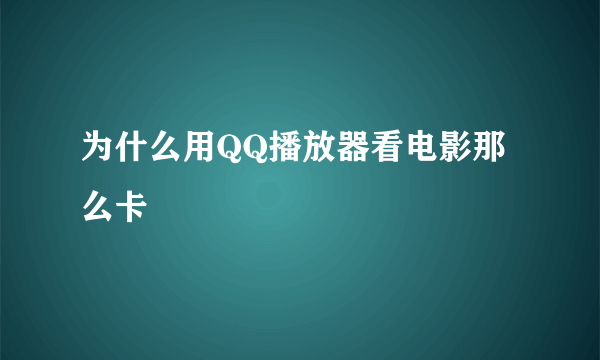 为什么用QQ播放器看电影那么卡