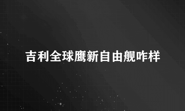 吉利全球鹰新自由舰咋样