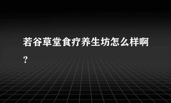 若谷草堂食疗养生坊怎么样啊？