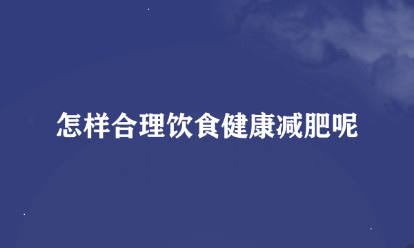 怎样合理饮食健康减肥呢