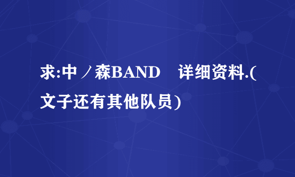 求:中ノ森BAND啲详细资料.(文子还有其他队员)