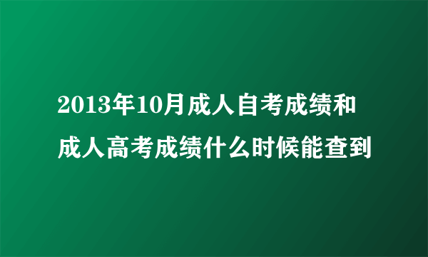 2013年10月成人自考成绩和成人高考成绩什么时候能查到