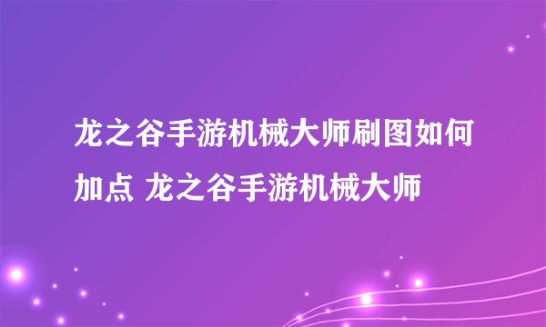 龙之谷手游机械大师刷图如何加点 龙之谷手游机械大师