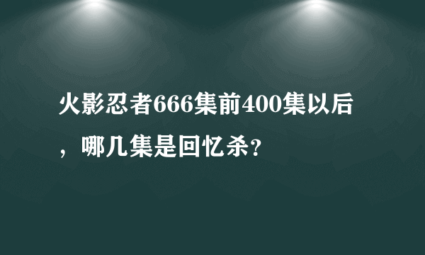 火影忍者666集前400集以后，哪几集是回忆杀？