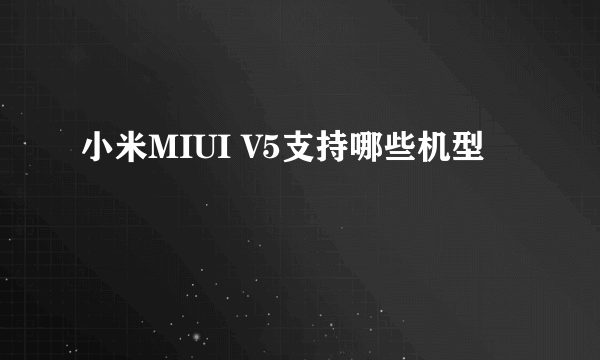 小米MIUI V5支持哪些机型