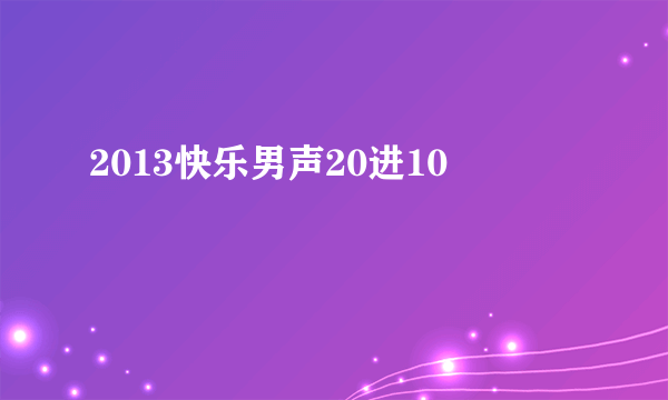 2013快乐男声20进10