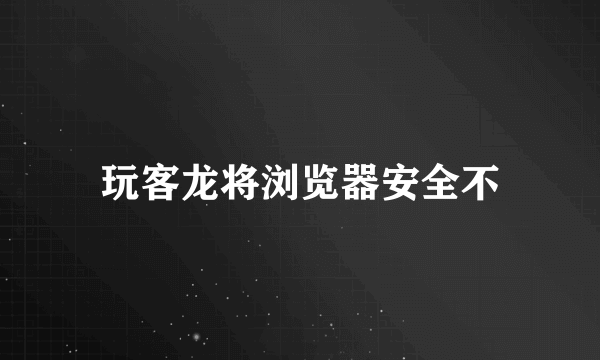 玩客龙将浏览器安全不