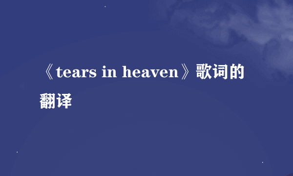 《tears in heaven》歌词的翻译