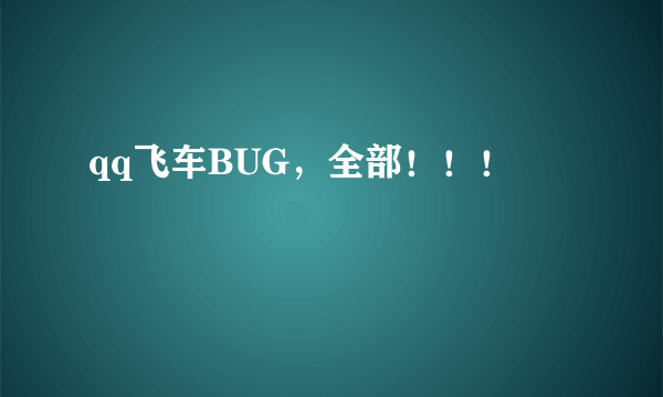 qq飞车BUG，全部！！！