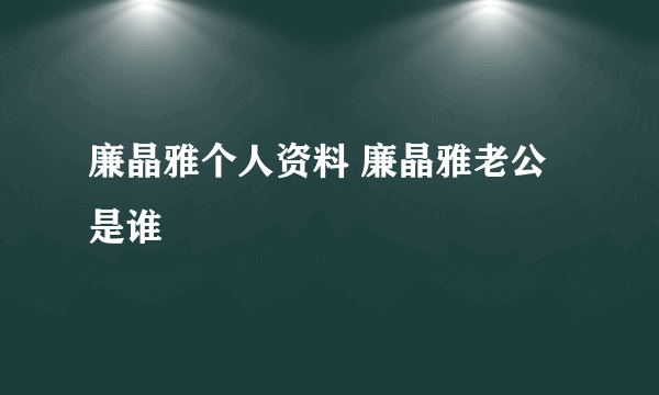 廉晶雅个人资料 廉晶雅老公是谁