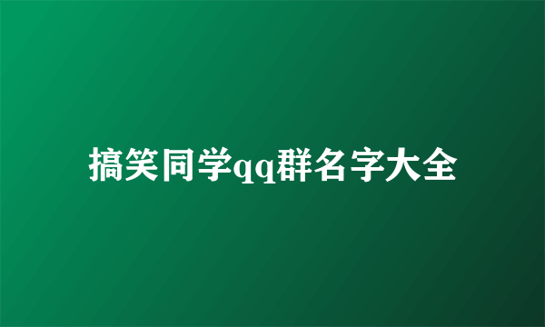 搞笑同学qq群名字大全